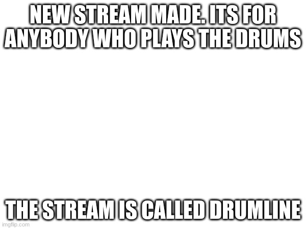 plz join if u play drums | NEW STREAM MADE. ITS FOR ANYBODY WHO PLAYS THE DRUMS; THE STREAM IS CALLED DRUMLINE | image tagged in drums | made w/ Imgflip meme maker