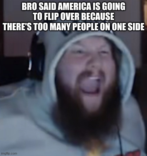 I was mad I couldn't say anything about it as I was just watching the full stream on youtube | BRO SAID AMERICA IS GOING TO FLIP OVER BECAUSE THERE'S TOO MANY PEOPLE ON ONE SIDE | image tagged in angry caseoh | made w/ Imgflip meme maker