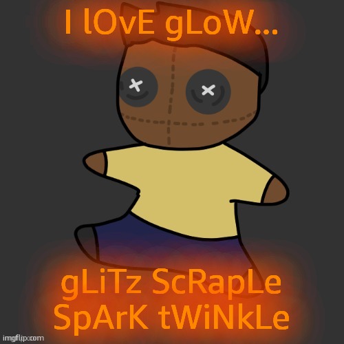 getawax.mp4 plushie (thx Disco.) | I lOvE gLoW... gLiTz ScRapLe SpArK tWiNkLe | image tagged in getawax mp4 plushie thx disco | made w/ Imgflip meme maker