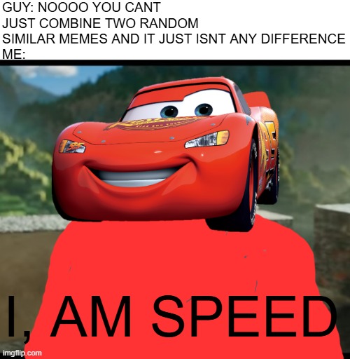 “I am Steve” | GUY: NOOOO YOU CANT JUST COMBINE TWO RANDOM SIMILAR MEMES AND IT JUST ISNT ANY DIFFERENCE
ME:; I, AM SPEED | image tagged in i am steve,i am speed | made w/ Imgflip meme maker