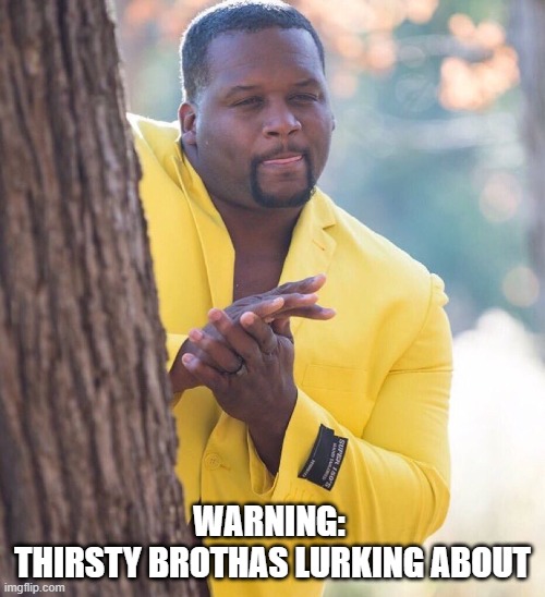 Thirsty Brotha | WARNING: 
THIRSTY BROTHAS LURKING ABOUT | image tagged in black culture,pop culture | made w/ Imgflip meme maker