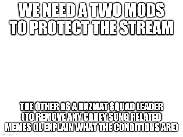 WE NEED A TWO MODS  TO PROTECT THE STREAM; THE OTHER AS A HAZMAT SQUAD LEADER (TO REMOVE ANY CAREY SONG RELATED MEMES (IL EXPLAIN WHAT THE CONDITIONS ARE) | made w/ Imgflip meme maker