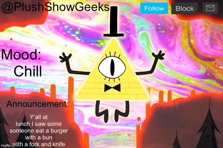 New PlushShowGeeks announcement template | Chill; Y’all at lunch I saw some someone eat a burger with a bun with a fork and knife | image tagged in new plushshowgeeks announcement template | made w/ Imgflip meme maker