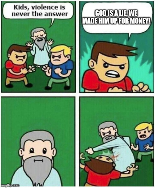 Atheophobia in a nutshell: | GOD IS A LIE, WE MADE HIM UP FOR MONEY! | image tagged in violence is never the answer,atheists,atheism,atheist,anti-religion,god is a lie | made w/ Imgflip meme maker