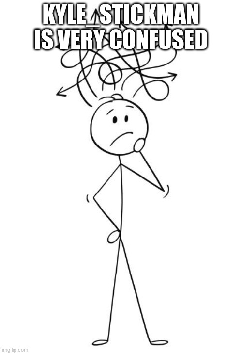 a_stickman is very confused | KYLE_STICKMAN IS VERY CONFUSED | image tagged in a_stickman is very confused | made w/ Imgflip meme maker