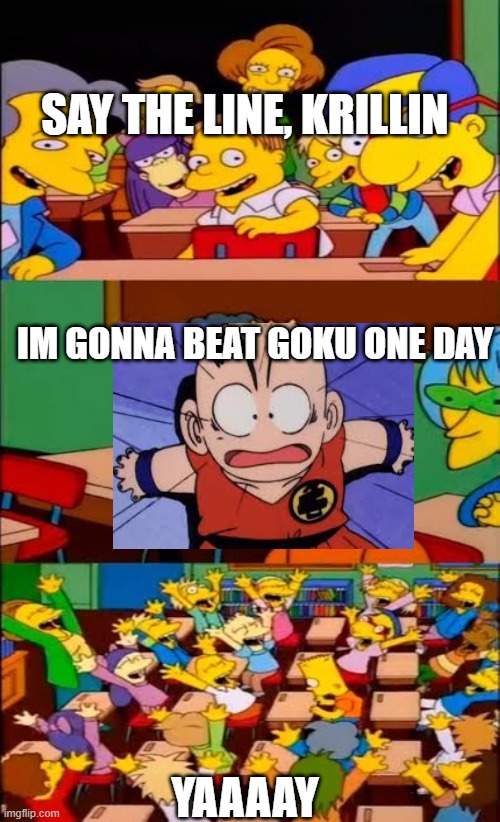 Krillin's crushed dream | SAY THE LINE, KRILLIN; IM GONNA BEAT GOKU ONE DAY; YAAAAY | image tagged in say the line bart simpsons | made w/ Imgflip meme maker