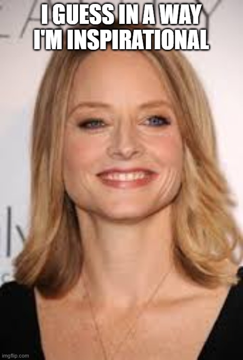 Jodie Foster | I GUESS IN A WAY
I'M INSPIRATIONAL | image tagged in jodie foster | made w/ Imgflip meme maker