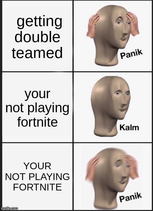 Panik Kalm Panik | getting double teamed; your not playing fortnite; YOUR NOT PLAYING FORTNITE | image tagged in memes,panik kalm panik | made w/ Imgflip meme maker