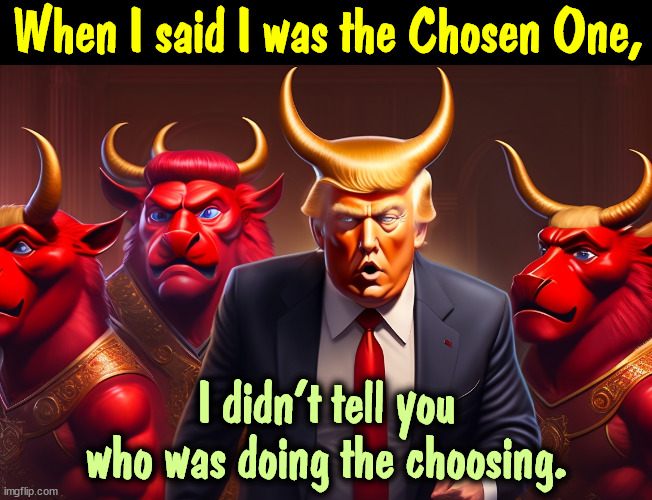 When I said I was the Chosen One, I didn't tell you who was doing the choosing. | image tagged in trump,the chosen,devil,hell,damn | made w/ Imgflip meme maker