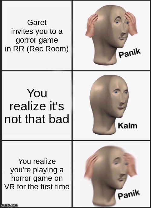 last night ;_; | Garet invites you to a gorror game in RR (Rec Room); You realize it's not that bad; You realize you're playing a horror game on VR for the first time | image tagged in memes,panik kalm panik | made w/ Imgflip meme maker