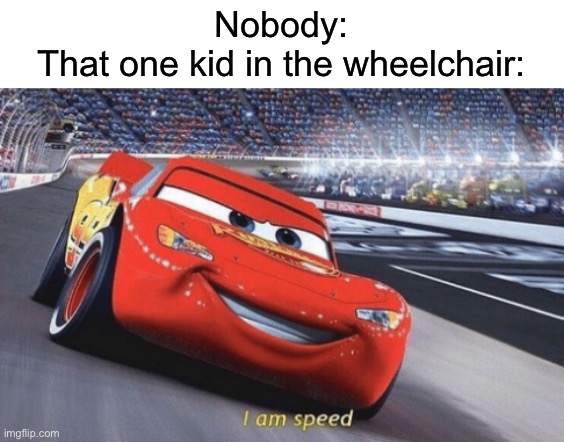 They can go as fast as they want! | Nobody:
That one kid in the wheelchair: | image tagged in i am speed,funny | made w/ Imgflip meme maker