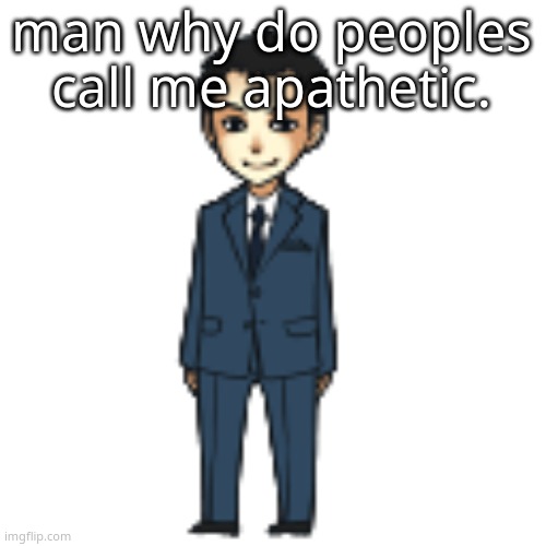 Moriarty but a shimeji | man why do peoples call me apathetic. | image tagged in moriarty but a shimeji | made w/ Imgflip meme maker