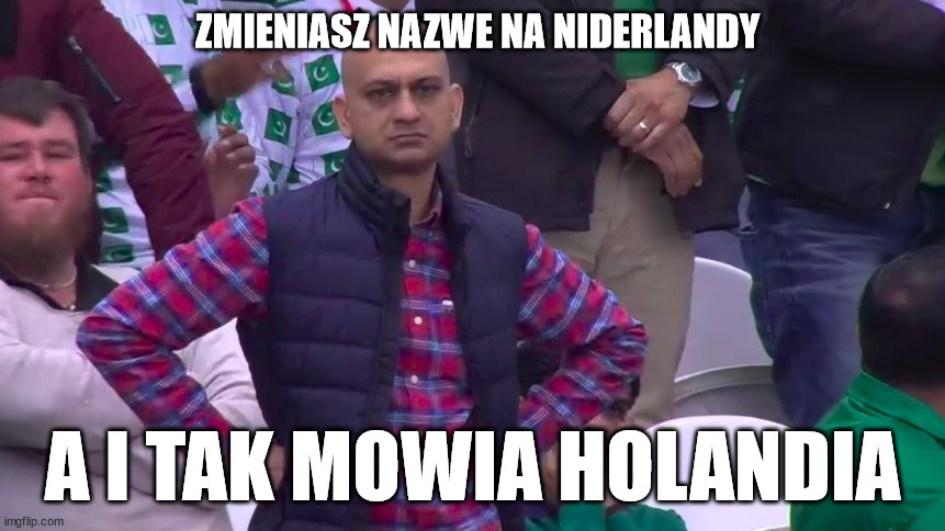 Disappointed Muhammad Sarim Akhtar | ZMIENIASZ NAZWE NA NIDERLANDY; A I TAK MOWIA HOLANDIA | image tagged in disappointed muhammad sarim akhtar | made w/ Imgflip meme maker