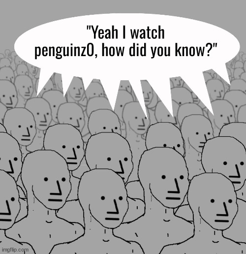 npc-crowd | "Yeah I watch penguinz0, how did you know?" | image tagged in npc-crowd | made w/ Imgflip meme maker