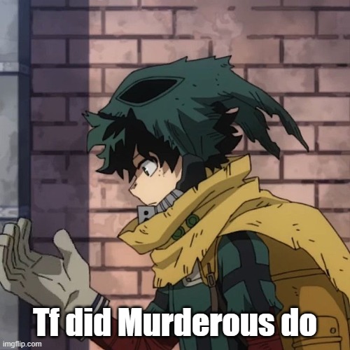 Deku | Tf did Murderous do | image tagged in deku | made w/ Imgflip meme maker