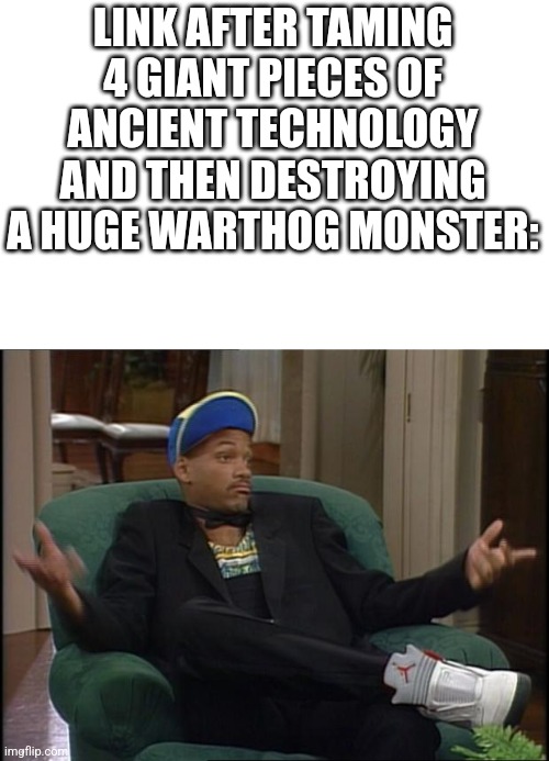 Oh, BOTW | LINK AFTER TAMING 4 GIANT PIECES OF ANCIENT TECHNOLOGY AND THEN DESTROYING A HUGE WARTHOG MONSTER: | image tagged in whatever | made w/ Imgflip meme maker