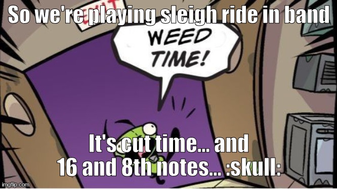 If yk, yk. | So we're playing sleigh ride in band; It's cut time... and 16 and 8th notes... :skull: | image tagged in weed time | made w/ Imgflip meme maker