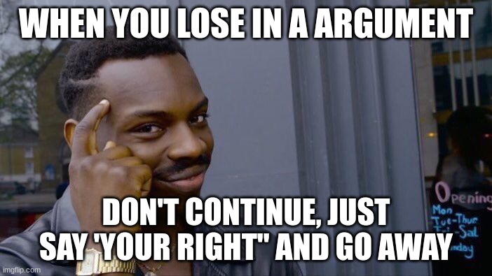 Roll Safe Think About It | WHEN YOU LOSE IN A ARGUMENT; DON'T CONTINUE, JUST SAY 'YOUR RIGHT" AND GO AWAY | image tagged in memes,roll safe think about it | made w/ Imgflip meme maker