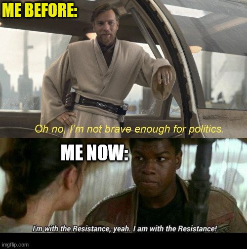 That was Then, This is Now | ME BEFORE:; ME NOW: | image tagged in oh no i'm not brave enough for politics,dank,christian,memes,r/dankchristianmemes,politics | made w/ Imgflip meme maker