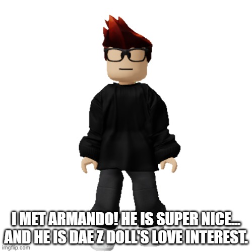 Armando is 14 and Dae Z Doll's bff. | I MET ARMANDO! HE IS SUPER NICE... AND HE IS DAE Z DOLL'S LOVE INTEREST. | image tagged in mc,dae z doll,armando,bff,memes | made w/ Imgflip meme maker