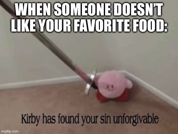 I will never forgive | WHEN SOMEONE DOESN’T LIKE YOUR FAVORITE FOOD: | image tagged in kirby has found your sin unforgivable | made w/ Imgflip meme maker