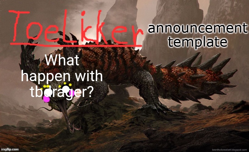 toelicker43 announcement template | What happen with tbdrager? | image tagged in toelicker43 announcement template | made w/ Imgflip meme maker