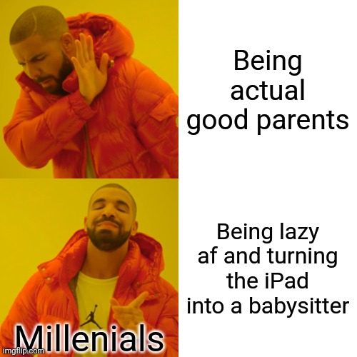 Drake Hotline Bling Meme | Being actual good parents; Being lazy af and turning the iPad into a babysitter; Millenials | image tagged in memes,drake hotline bling | made w/ Imgflip meme maker