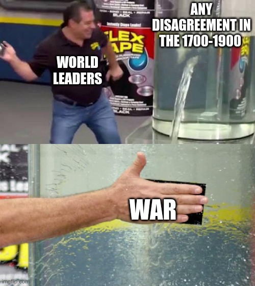 Flex Tape | ANY DISAGREEMENT IN THE 1700-1900; WORLD LEADERS; WAR | image tagged in flex tape | made w/ Imgflip meme maker