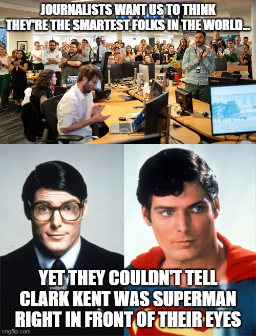 And we're supposed to listen to them? | JOURNALISTS WANT US TO THINK THEY'RE THE SMARTEST FOLKS IN THE WORLD... YET THEY COULDN'T TELL CLARK KENT WAS SUPERMAN RIGHT IN FRONT OF THEIR EYES | image tagged in mainstream media,journalism,superman,clark kent | made w/ Imgflip meme maker