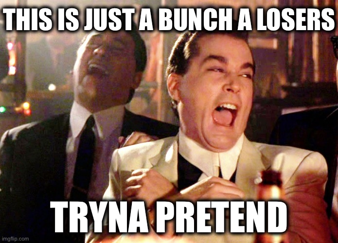 Good Fellas Hilarious | THIS IS JUST A BUNCH A LOSERS; TRYNA PRETEND | image tagged in memes,good fellas hilarious | made w/ Imgflip meme maker