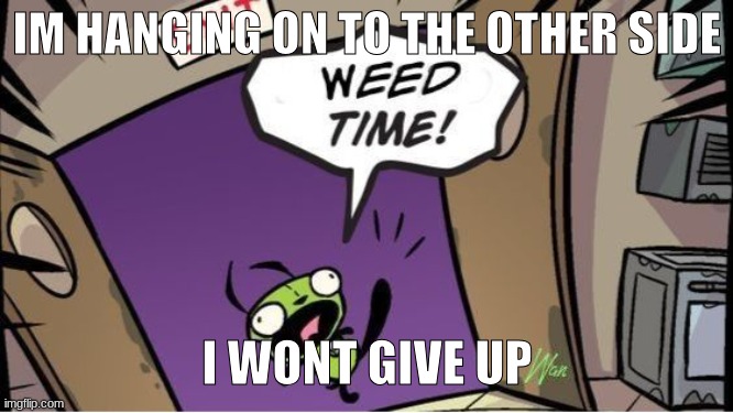 Finish the lyrics someone, pls | IM HANGING ON TO THE OTHER SIDE; I WONT GIVE UP | image tagged in weed time | made w/ Imgflip meme maker