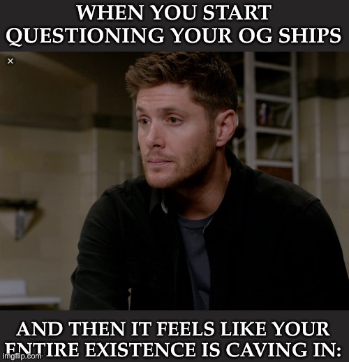 WHAT THE HELL IS GOING ON?! | WHEN YOU START QUESTIONING YOUR OG SHIPS; AND THEN IT FEELS LIKE YOUR ENTIRE EXISTENCE IS CAVING IN: | image tagged in dean's gorgeous season 9,my brain is making me wanna kill it,dont shoot the messenger,well maybe i should,jk | made w/ Imgflip meme maker