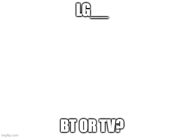 lgbt or lgtv? | LG__; BT OR TV? | image tagged in lgbtq,lgbt,lgtv,lg tv | made w/ Imgflip meme maker