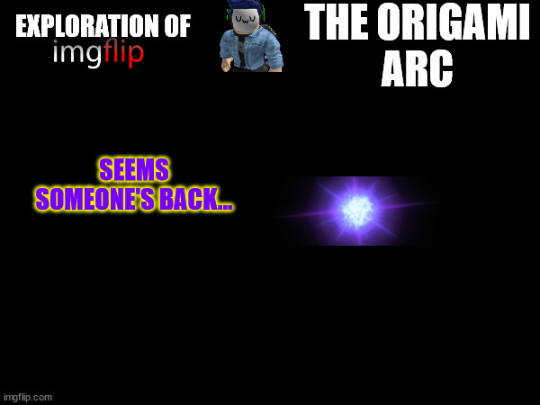 The next arc.mp3 | THE ORIGAMI
ARC; SEEMS SOMEONE'S BACK... | made w/ Imgflip meme maker