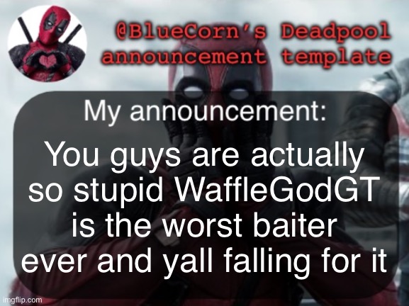 BlueCorn’s Deadpool temp | You guys are actually so stupid WaffleGodGT is the worst baiter ever and yall falling for it | image tagged in bluecorn s deadpool temp | made w/ Imgflip meme maker