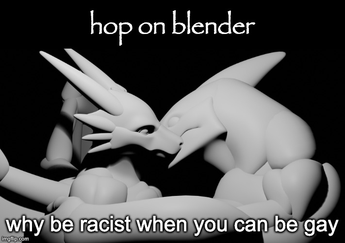hop on blender | why be racist when you can be gay | image tagged in hop on blender | made w/ Imgflip meme maker