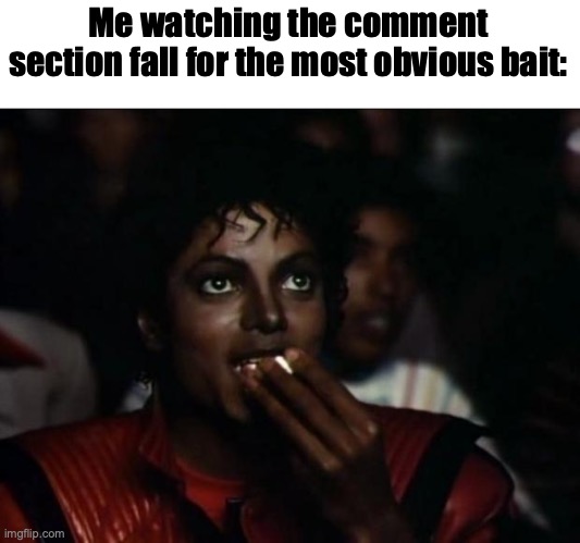 Michael Jackson Popcorn Meme | Me watching the comment section fall for the most obvious bait: | image tagged in memes,michael jackson popcorn | made w/ Imgflip meme maker
