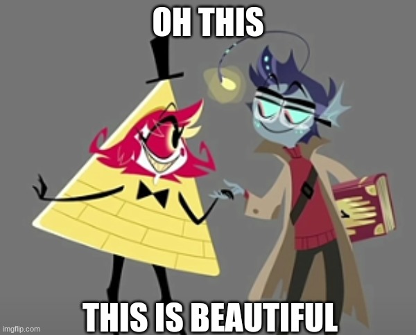 (Not my art) LOOK AT THEM | OH THIS; THIS IS BEAUTIFUL | image tagged in hazbin hotel,gravity falls,crossover,ships | made w/ Imgflip meme maker