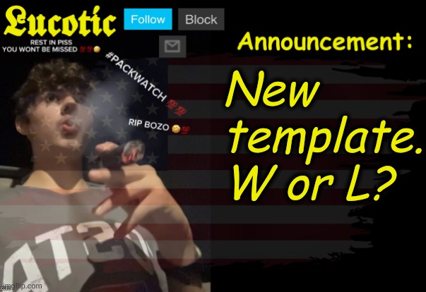 I'm being silly with these temps atp | New template.
W or L? | image tagged in lucotic packwatch announcement temp | made w/ Imgflip meme maker