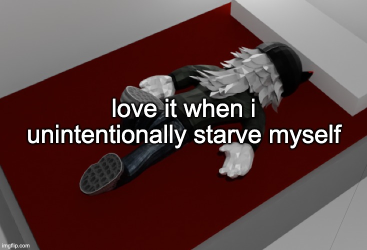 EAT YOU STUPID FUCKING DUMBASS | love it when i unintentionally starve myself | image tagged in now im drunk as fuck about to pass out | made w/ Imgflip meme maker