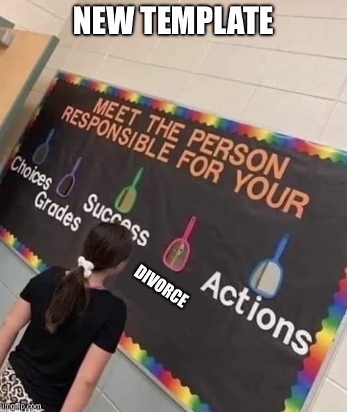 Responsible | NEW TEMPLATE; DIVORCE | image tagged in responsible | made w/ Imgflip meme maker