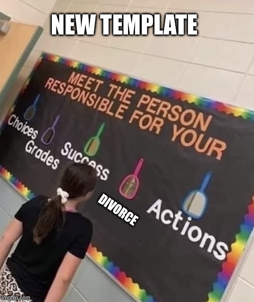 Responsible | NEW TEMPLATE; DIVORCE | image tagged in responsible | made w/ Imgflip meme maker