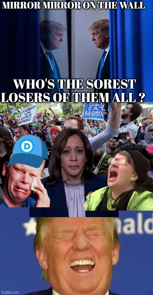 liberal memes | MIRROR MIRROR ON THE WALL; WHO'S THE SOREST LOSERS OF THEM ALL ? | image tagged in trump laughing | made w/ Imgflip meme maker