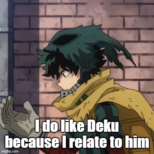 Deku | I do like Deku because I relate to him | image tagged in deku | made w/ Imgflip meme maker