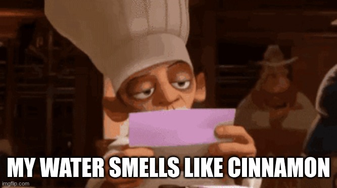 Chef Skinner Reading a Letter | MY WATER SMELLS LIKE CINNAMON | image tagged in chef skinner reading a letter | made w/ Imgflip meme maker