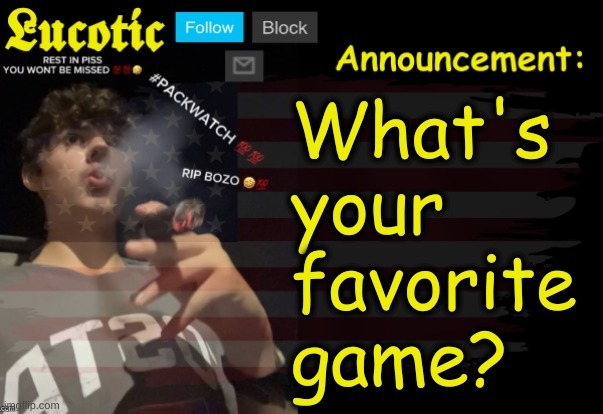 What's 
your 
favorite 
game? | image tagged in lucotic packwatch announcement temp | made w/ Imgflip meme maker