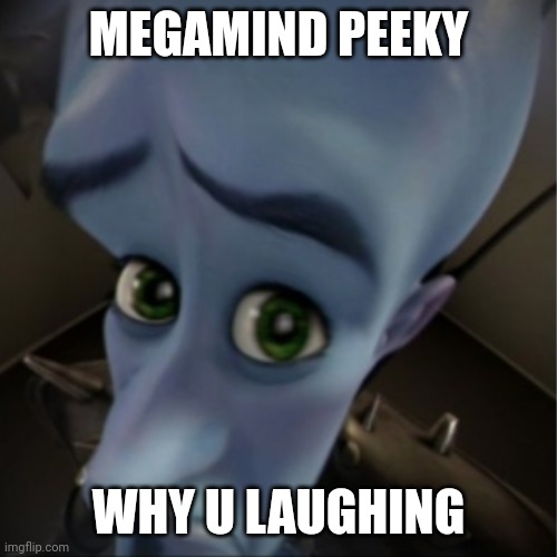 Megamind peeking | MEGAMIND PEEKY; WHY U LAUGHING | image tagged in megamind peeking | made w/ Imgflip meme maker