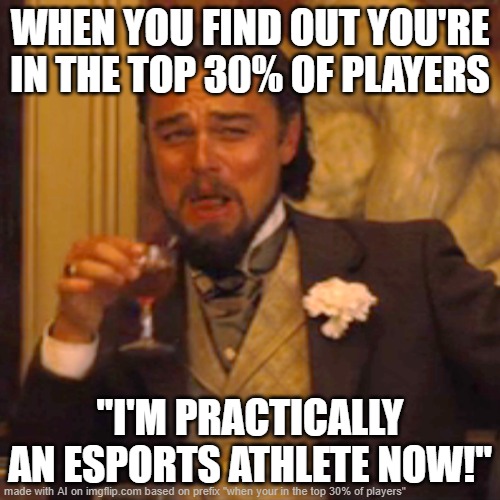 Laughing Leo | WHEN YOU FIND OUT YOU'RE IN THE TOP 30% OF PLAYERS; "I'M PRACTICALLY AN ESPORTS ATHLETE NOW!" | image tagged in memes,laughing leo | made w/ Imgflip meme maker