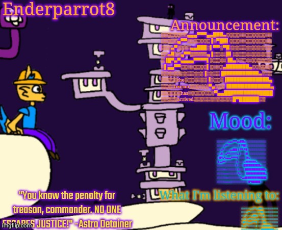 Enderparrot8 announcement | ░░░░░░░░▄▄▄▀▀▀▄▄███▄░░░░░░░░░░░░░░
░░░░░▄▀▀░░░░░░░▐░▀██▌░░░░░░░░░░░░░
░░░▄▀░░░░▄▄███░▌▀▀░▀█░░░░░░░░░░░░░
░░▄█░░▄▀▀▒▒▒▒▒▄▐░░░░█▌░░░░░░░░░░░░
░▐█▀▄▀▄▄▄▄▀▀▀▀▌░░░░░▐█▄░░░░░░░░░░░
░▌▄▄▀▀░░░░░░░░▌░░░░▄███████▄░░░░░░
░░░░░░░░░░░░░▐░░░░▐███████████▄░░░
░░░░░the░░░░░░░▐░░░░▐█████████████▄
░░░░toucan░░░░░░▀▄░░░▐█████████████▄
░░░░░░has░░░░░░░░▀▄▄███████████████
░░░░░arrived░░░░░░░░░░░░█▀██████░░; ░░░░░░░░▄▄▄▀▀▀▄▄███▄░░░░░░░░░░░░░░
░░░░░▄▀▀░░░░░░░▐░▀██▌░░░░░░░░░░░░░
░░░▄▀░░░░▄▄███░▌▀▀░▀█░░░░░░░░░░░░░
░░▄█░░▄▀▀▒▒▒▒▒▄▐░░░░█▌░░░░░░░░░░░░
░▐█▀▄▀▄▄▄▄▀▀▀▀▌░░░░░▐█▄░░░░░░░░░░░
░▌▄▄▀▀░░░░░░░░▌░░░░▄███████▄░░░░░░
░░░░░░░░░░░░░▐░░░░▐███████████▄░░░
░░░░░the░░░░░░░▐░░░░▐█████████████▄
░░░░toucan░░░░░░▀▄░░░▐█████████████▄
░░░░░░has░░░░░░░░▀▄▄███████████████
░░░░░arrived░░░░░░░░░░░░█▀██████░░; ░░░░░░░░▄▄▄▀▀▀▄▄███▄░░░░░░░░░░░░░░
░░░░░▄▀▀░░░░░░░▐░▀██▌░░░░░░░░░░░░░
░░░▄▀░░░░▄▄███░▌▀▀░▀█░░░░░░░░░░░░░
░░▄█░░▄▀▀▒▒▒▒▒▄▐░░░░█▌░░░░░░░░░░░░
░▐█▀▄▀▄▄▄▄▀▀▀▀▌░░░░░▐█▄░░░░░░░░░░░
░▌▄▄▀▀░░░░░░░░▌░░░░▄███████▄░░░░░░
░░░░░░░░░░░░░▐░░░░▐███████████▄░░░
░░░░░the░░░░░░░▐░░░░▐█████████████▄
░░░░toucan░░░░░░▀▄░░░▐█████████████▄
░░░░░░has░░░░░░░░▀▄▄███████████████
░░░░░arrived░░░░░░░░░░░░█▀██████░░ | image tagged in enderparrot8 announcement | made w/ Imgflip meme maker