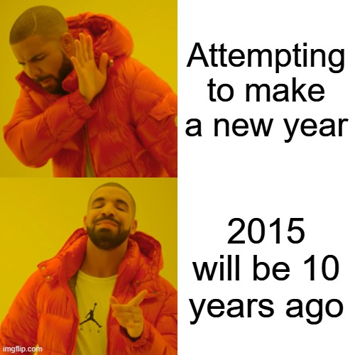 Are you a 10 yo kid? | Attempting to make a new year; 2015 will be 10 years ago | image tagged in memes,drake hotline bling,funny | made w/ Imgflip meme maker